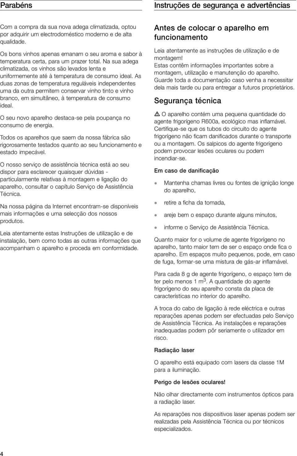 As duas zonas de temperatura reguláveis independentes uma da outra permitem conservar vinho tinto e vinho branco, em simultâneo, à temperatura de consumo ideal.