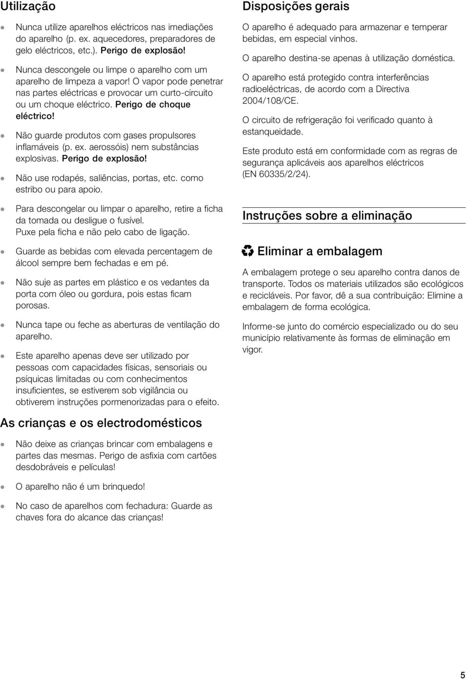 Não guarde produtos com gases propulsores inflamáveis (p. ex. aerossóis) nem substâncias explosivas. Perigo de explosão! Não use rodapés, saliências, portas, etc. como estribo ou para apoio.