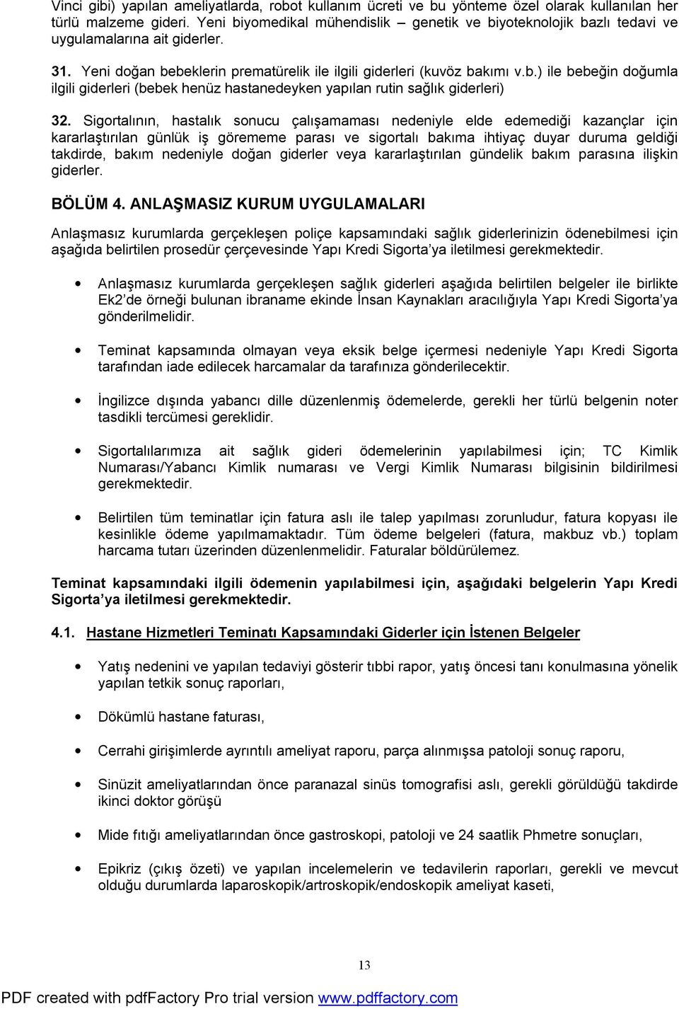 Sigortalının, hastalık sonucu çalışamaması nedeniyle elde edemediği kazançlar için kararlaştırılan günlük iş görememe parası ve sigortalı bakıma ihtiyaç duyar duruma geldiği takdirde, bakım nedeniyle