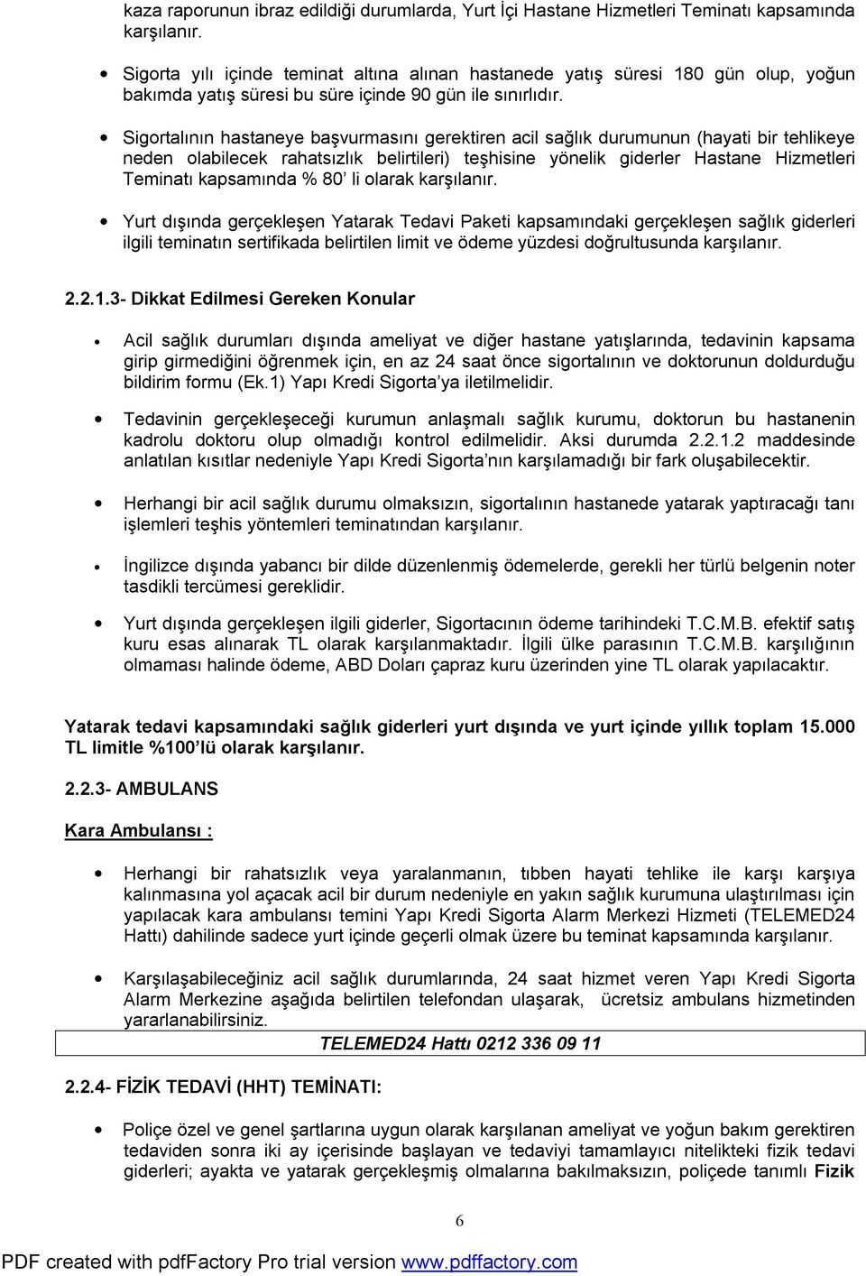 Sigortalının hastaneye başvurmasını gerektiren acil sağlık durumunun (hayati bir tehlikeye neden olabilecek rahatsızlık belirtileri) teşhisine yönelik giderler Hastane Hizmetleri Teminatı kapsamında