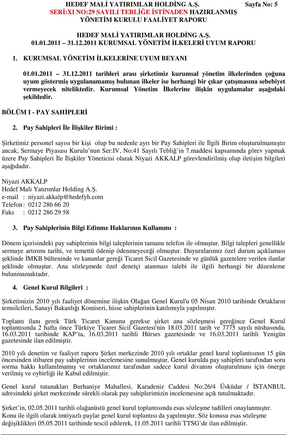 2011 tarihleri arası şirketimiz kurumsal yönetim ilkelerinden çoğuna uyum göstermiş uygulanamamış bulunan ilkeler ise herhangi bir çıkar çatışmasına sebebiyet vermeyecek niteliktedir.