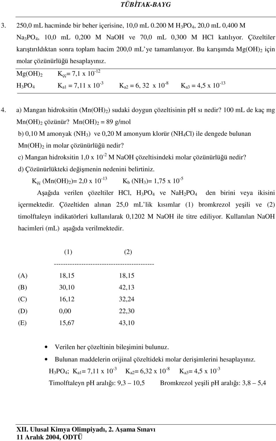 Mg() 2 K çç = 7,1 x 10-12 3 P 4 K a1 = 7,11 x 10-3 K a2 = 6, 32 x 10-8 K a3 = 4,5 x 10-13 4. a) Mangan hidroksitin (Mn() 2 ) sudaki doygun çözeltisinin p sı nedir? 100 ml de kaç mg Mn() 2 çözünür?