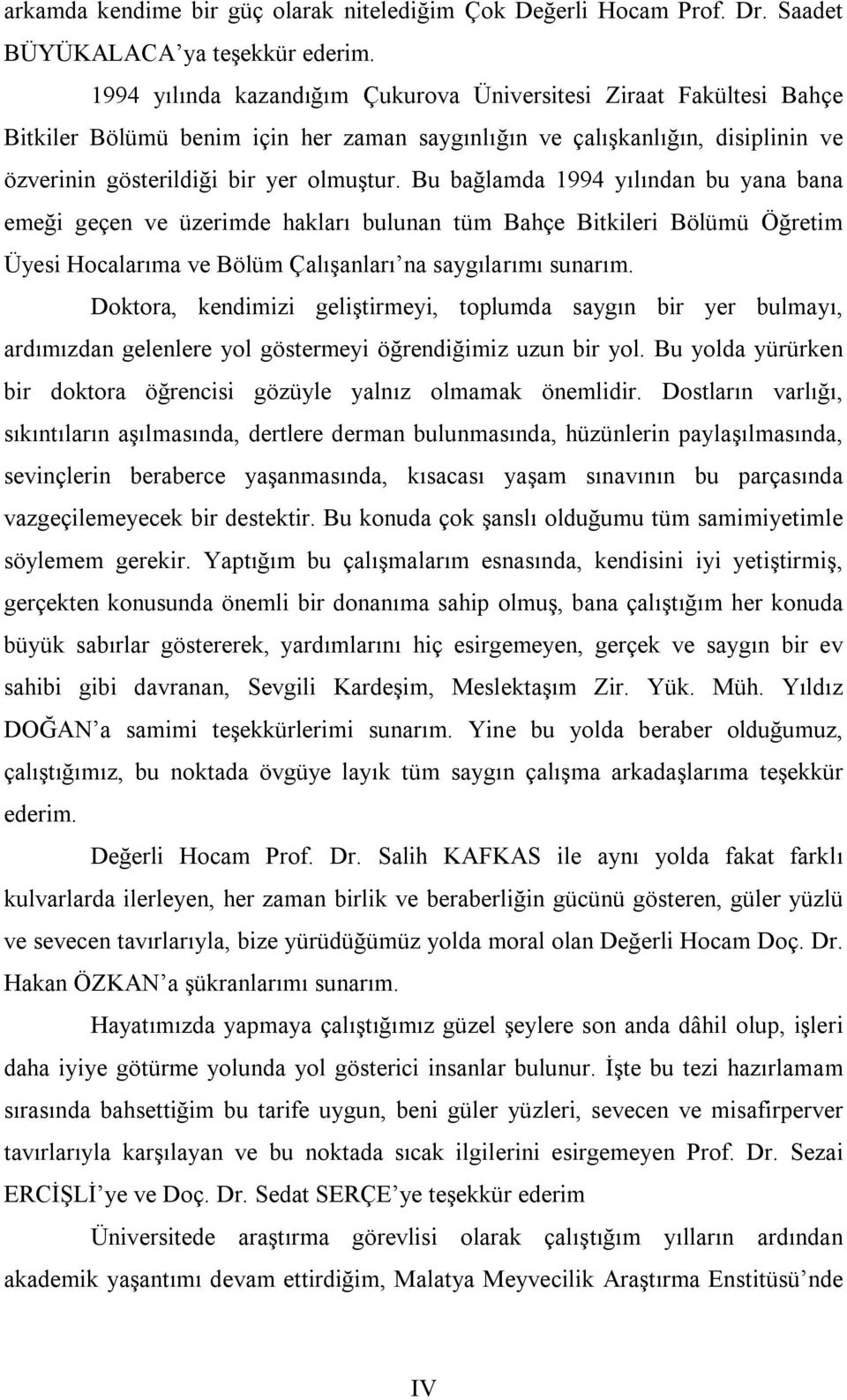 Bu bağlamda 1994 yılından bu yana bana emeği geçen ve üzerimde hakları bulunan tüm Bahçe Bitkileri Bölümü Öğretim Üyesi Hocalarıma ve Bölüm Çalışanları na saygılarımı sunarım.