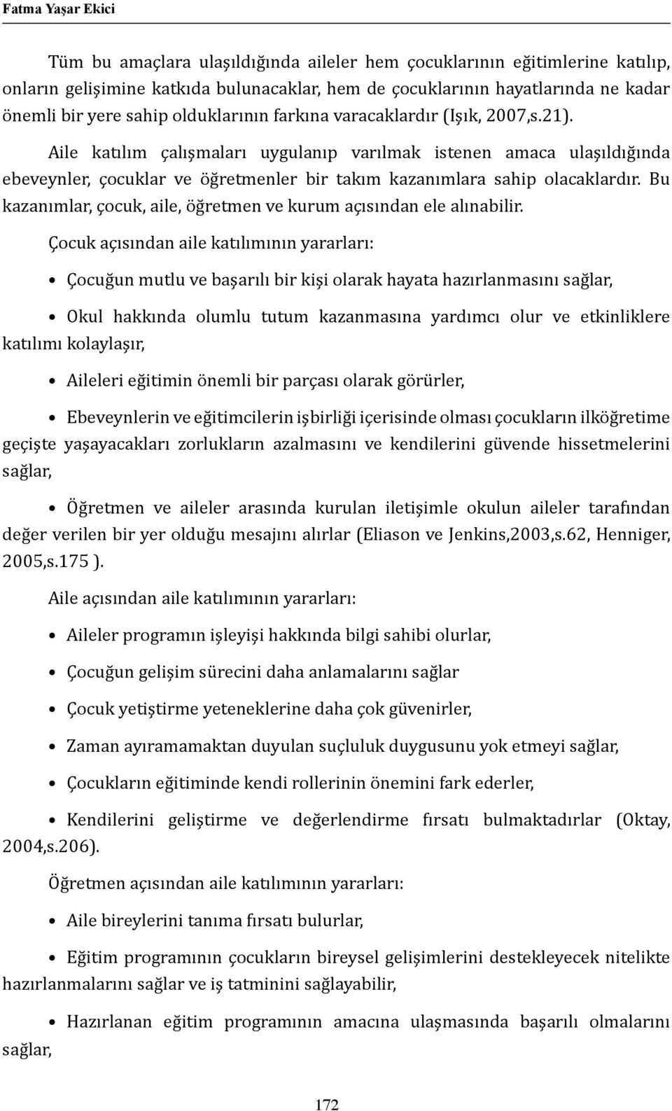 Aile katılım çalışmaları uygulanıp varılmak istenen amaca ulaşıldığında ebeveynler, çocuklar ve öğretmenler bir takım kazanımlara sahip olacaklardır.