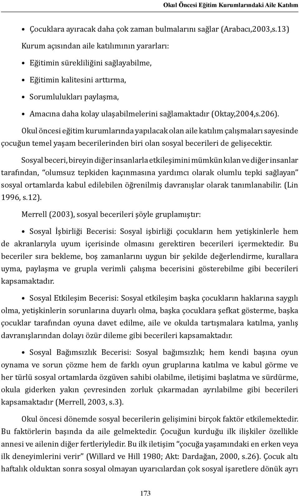 (Oktay,2004,s.206). Okul öncesi eğitim kurumlarında yapılacak olan aile katılım çalışmaları sayesinde çocuğun temel yaşam becerilerinden biri olan sosyal becerileri de gelişecektir.