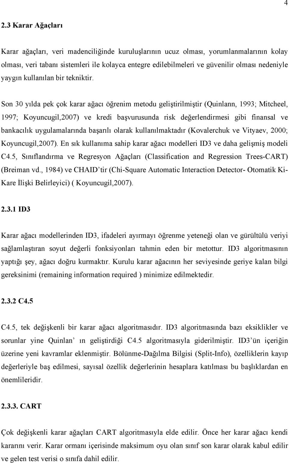 Son 30 yılda pek çok karar ağacı öğrenim metodu geliştirilmiştir (Quinlann, 1993; Mitcheel, 1997; Koyuncugil,2007) ve kredi başvurusunda risk değerlendirmesi gibi finansal ve bankacılık