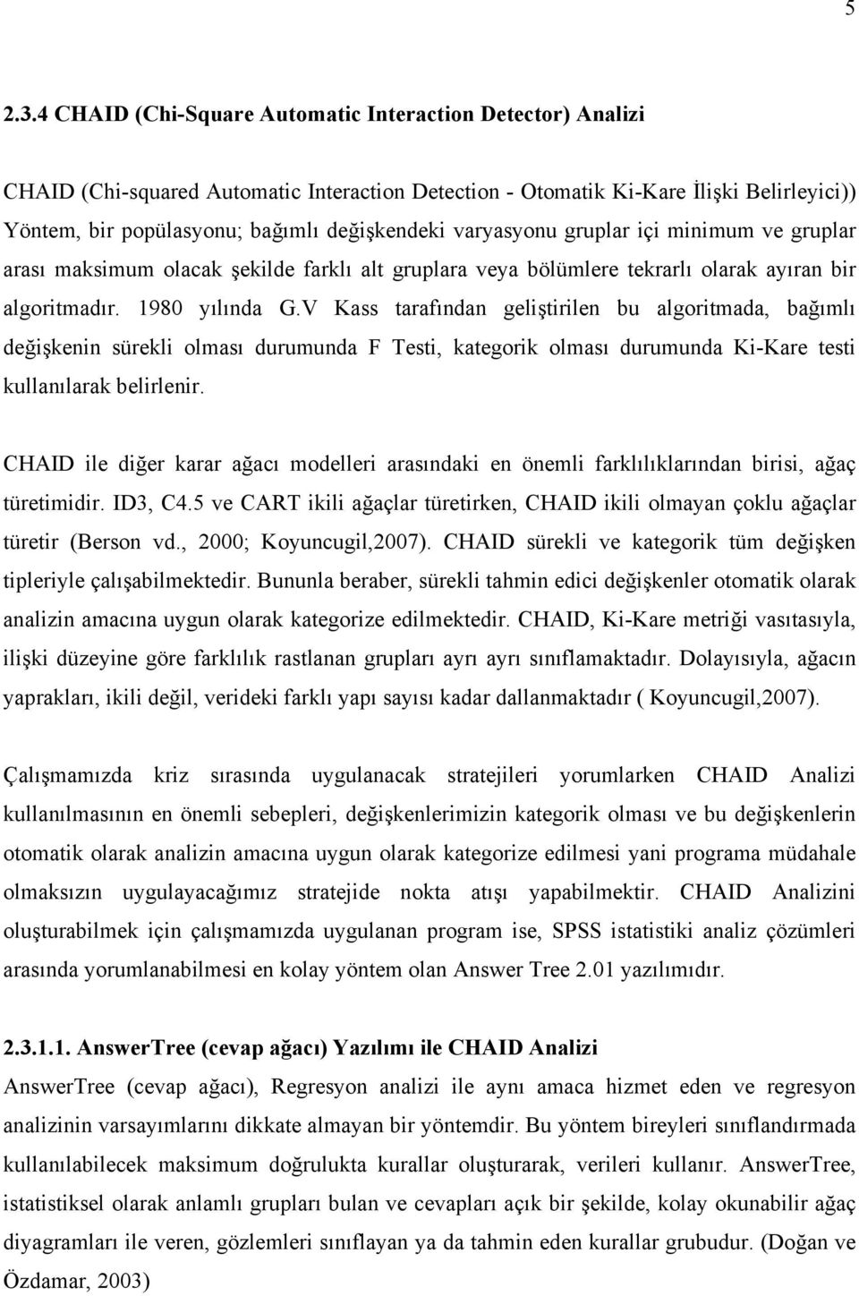 varyasyonu gruplar içi minimum ve gruplar arası maksimum olacak şekilde farklı alt gruplara veya bölümlere tekrarlı olarak ayıran bir algoritmadır. 1980 yılında G.