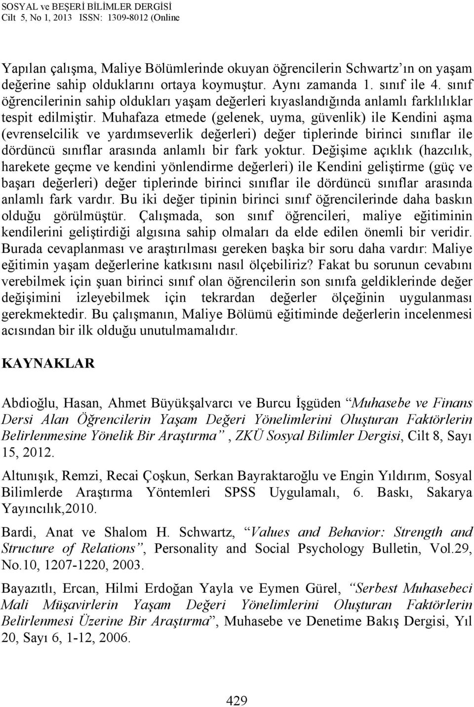 Muhafaza etmede (gelenek, uyma, güvenlik) ile Kendini aşma (evrenselcilik ve yardımseverlik değerleri) değer tiplerinde birinci sınıflar ile dördüncü sınıflar arasında anlamlı bir fark yoktur.