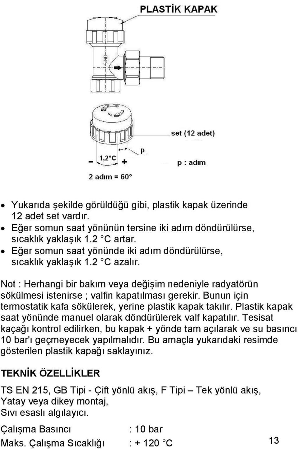 Bunun için termostatik kafa sökülerek, yerine plastik kapak takılır. Plastik kapak saat yönünde manuel olarak döndürülerek valf kapatılır.