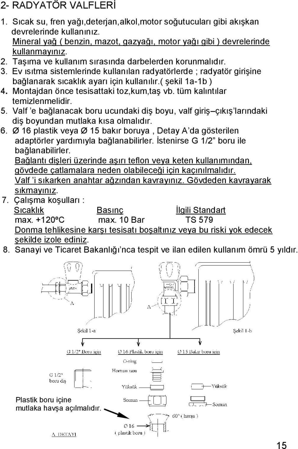 Montajdan önce tesisattaki toz,kum,taş vb. tüm kalıntılar temizlenmelidir. 5. Valf e bağlanacak boru ucundaki diş boyu, valf giriş çıkış larındaki diş boyundan mutlaka kısa olmalıdır. 6.