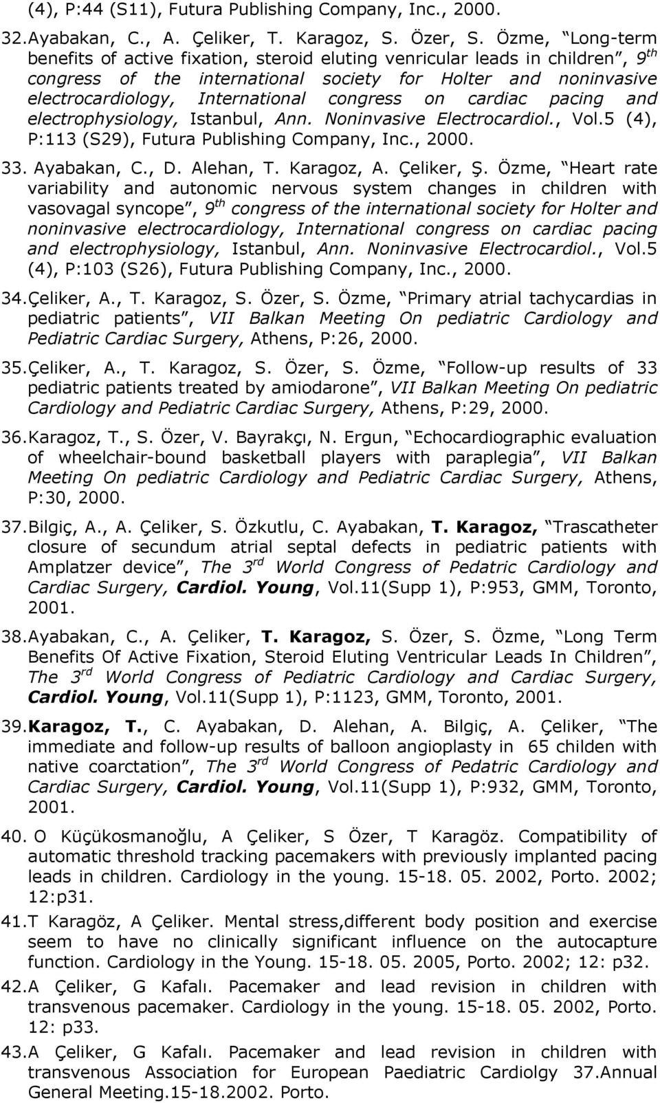 congress on cardiac pacing and electrophysiology, Istanbul, Ann. Noninvasive Electrocardiol., Vol.5 (4), P:113 (S29), Futura Publishing Company, Inc., 2000. 33. Ayabakan, C., D. Alehan, T. Karagoz, A.