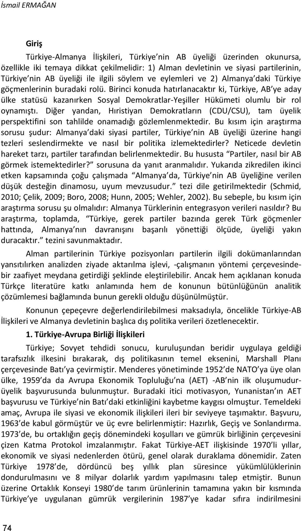 Birinci konuda hatırlanacaktır ki, Türkiye, AB ye aday ülke statüsü kazanırken Sosyal Demokratlar-Yeşiller Hükümeti olumlu bir rol oynamıştı.