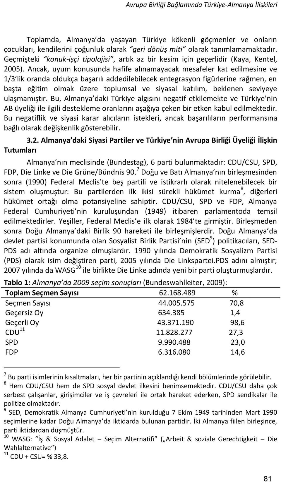 Ancak, uyum konusunda hafife alınamayacak mesafeler kat edilmesine ve 1/3 lik oranda oldukça başarılı addedilebilecek entegrasyon figürlerine rağmen, en başta eğitim olmak üzere toplumsal ve siyasal