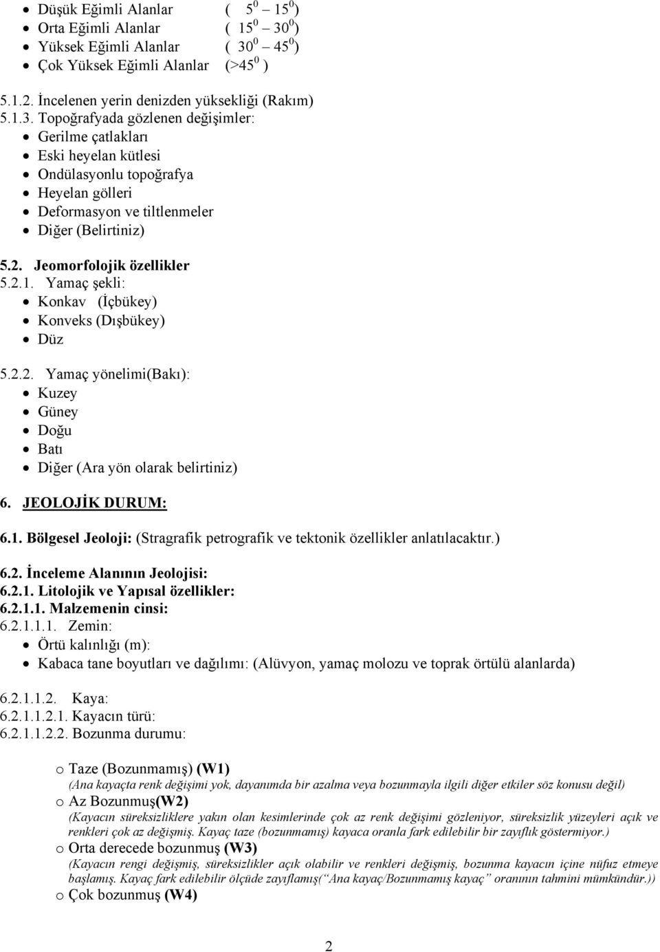 2. Jeomorfolojik özellikler 5.2.1. Yamaç şekli: Konkav (İçbükey) Konveks (Dışbükey) Düz 5.2.2. Yamaç yönelimi(bakı): Kuzey Güney Doğu Batı Diğer (Ara yön olarak belirtiniz) 6. JEOLOJİK DURUM: 6.1. Bölgesel Jeoloji: (Stragrafik petrografik ve tektonik özellikler anlatılacaktır.