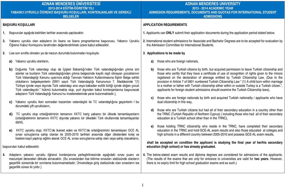 Yabancı uyruklu olan adayların ön lisans ve lisans programlarına başvurusu, Yabancı Uyruklu Öğrenci Kabul Komisyonu tarafından değerlendirilmek üzere kabul edilecektir. 3.