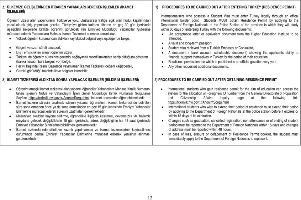Türkiye ye girilen tarihten itibaren en geç 30 gün içerisinde aşağıdaki belgelerle birlikte öğrenim görülecek il in Emniyet Müdürlüğü Yabancılar Şubesine müracaat ederek Yabancılara Mahsus İkamet
