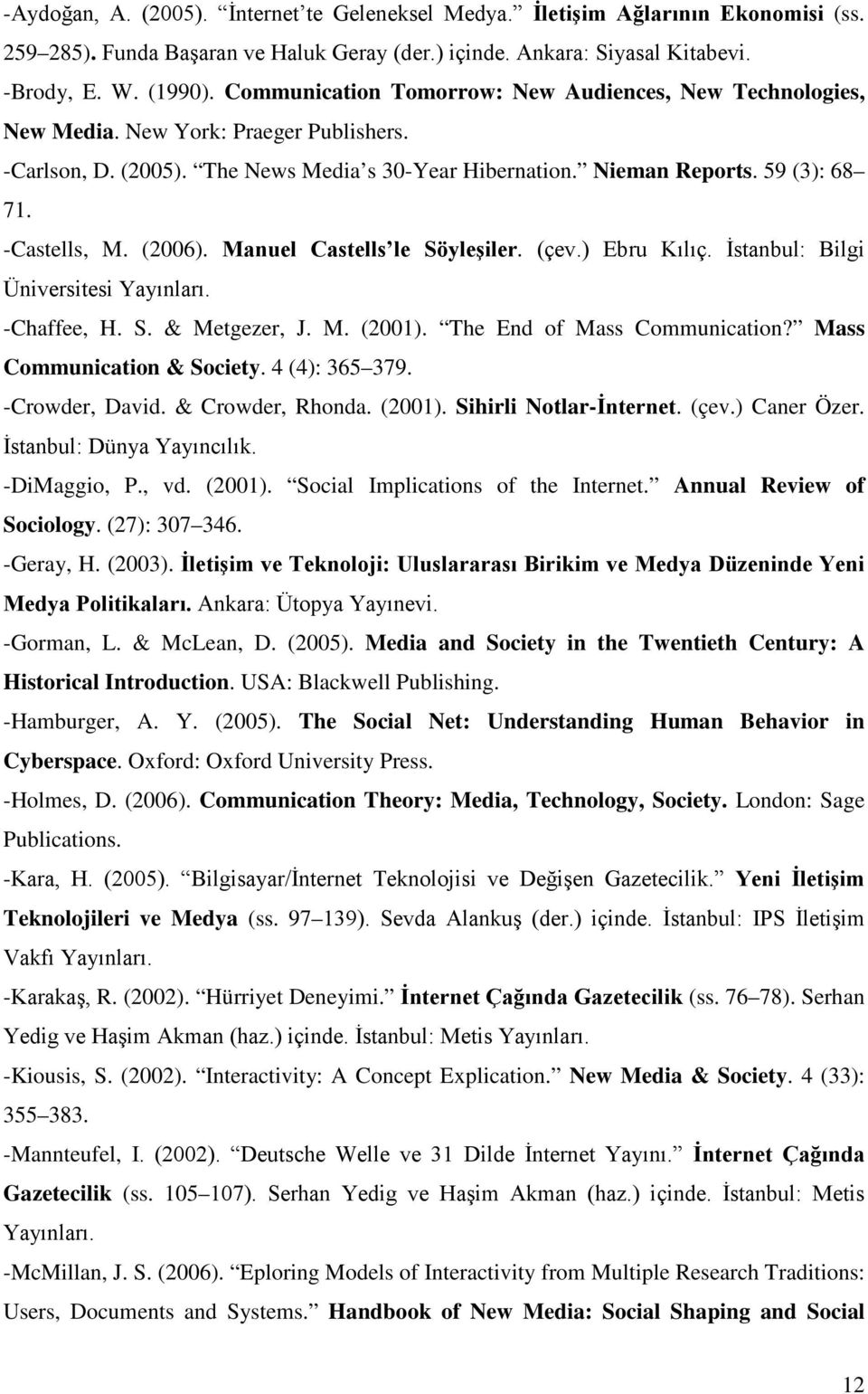 -Castells, M. (2006). Manuel Castells le Söyleşiler. (çev.) Ebru Kılıç. İstanbul: Bilgi Üniversitesi Yayınları. -Chaffee, H. S. & Metgezer, J. M. (2001). The End of Mass Communication?