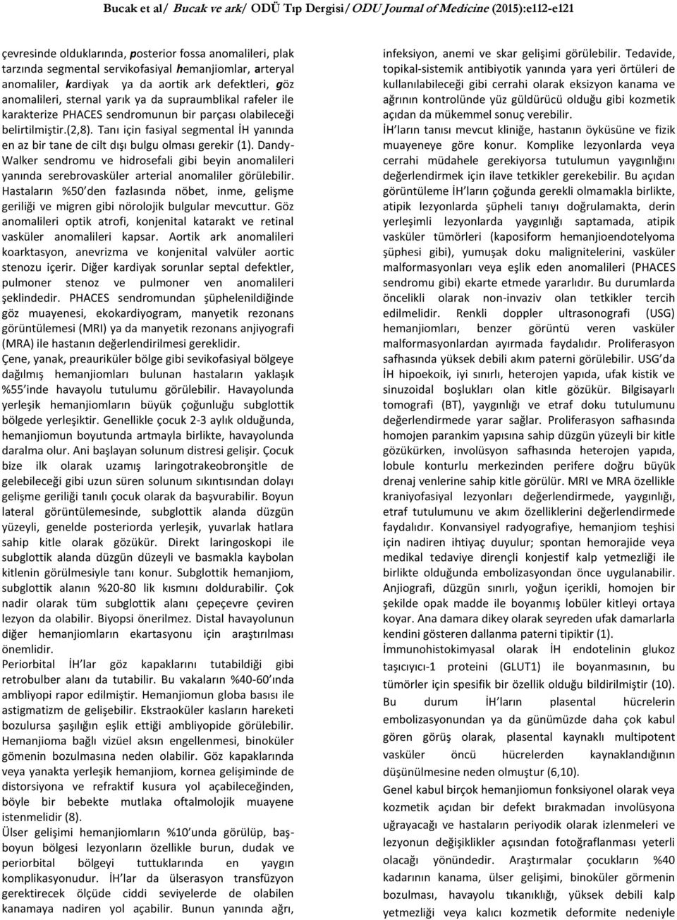 Dandy- Walker sendromu ve hidrosefali gibi beyin anomalileri yanında serebrovasküler arterial anomaliler görülebilir.