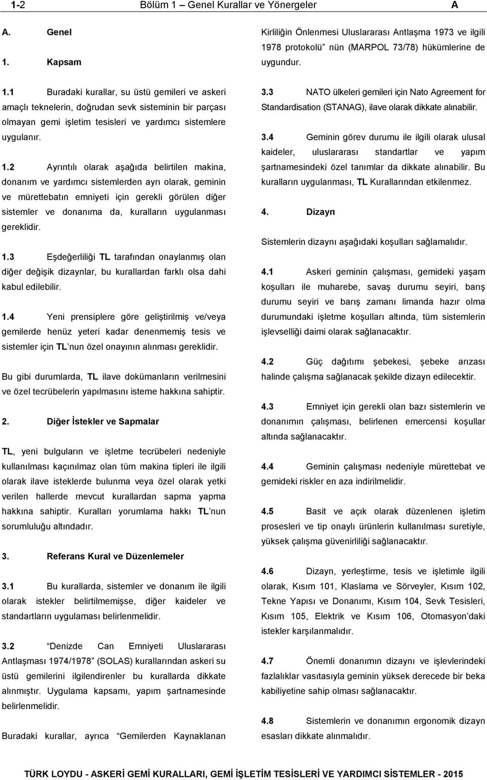 uygulanması gereklidir. 1.3 Eşdeğerliliği TL tarafından onaylanmış olan diğer değişik dizaynlar, bu kurallardan farklı olsa dahi kabul edilebilir. 1.4 Yeni prensiplere göre geliştirilmiş ve/veya gemilerde henüz yeteri kadar denenmemiş tesis ve sistemler için TL nun özel onayının alınması gereklidir.