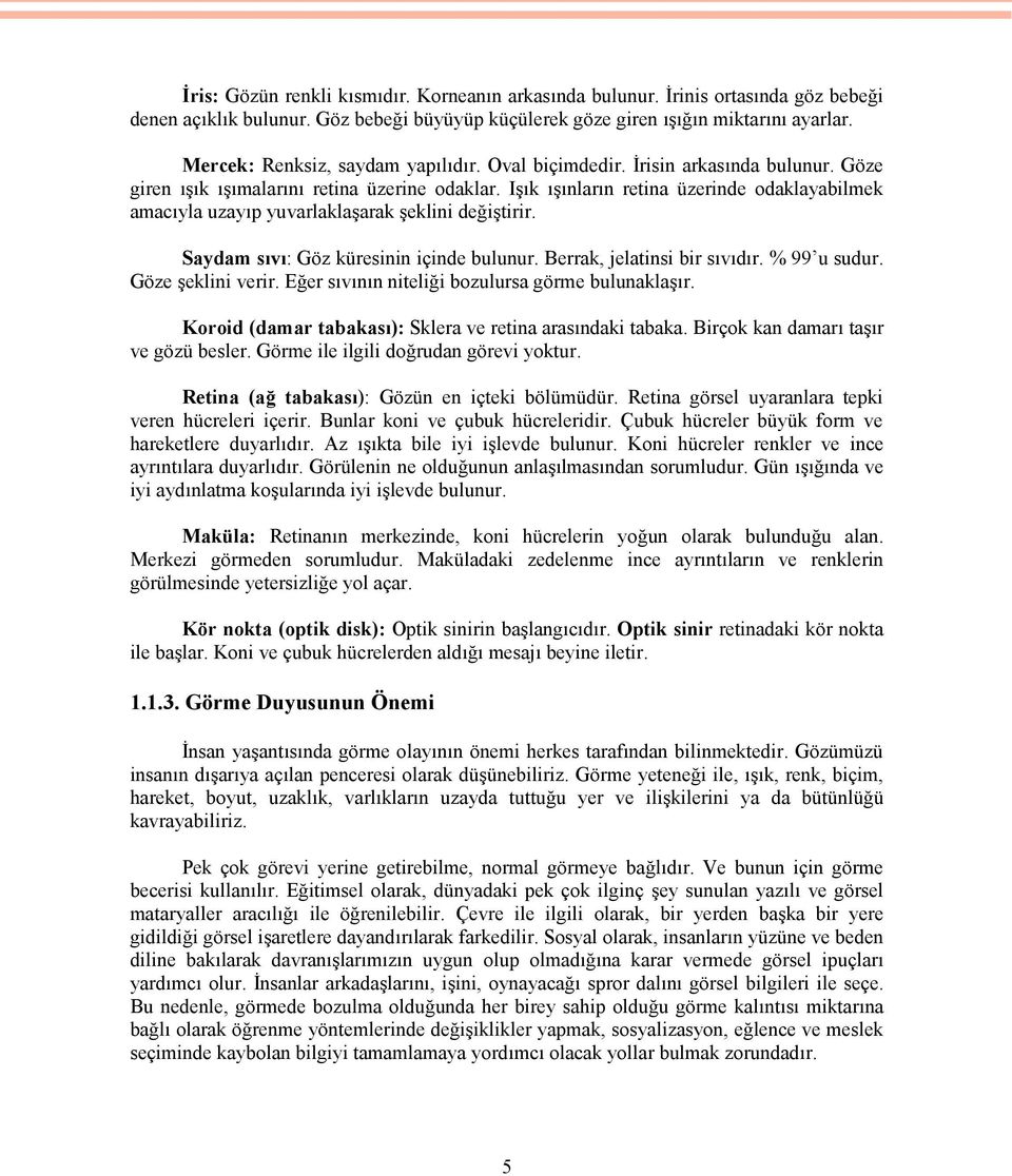 Işık ışınların retina üzerinde odaklayabilmek amacıyla uzayıp yuvarlaklaşarak şeklini değiştirir. Saydam sıvı: Göz küresinin içinde bulunur. Berrak, jelatinsi bir sıvıdır. % 99 u sudur.