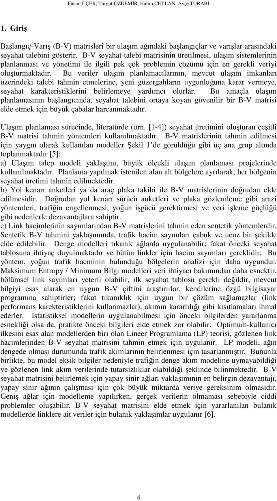 Bu veriler ulaşım planlamacılarının, mevcut ulaşım imkanları üzerindeki talebi tahmin etmelerine, yeni güzergahların uygunluğuna karar vermeye, seyahat karakteristiklerini belirlemeye yardımcı