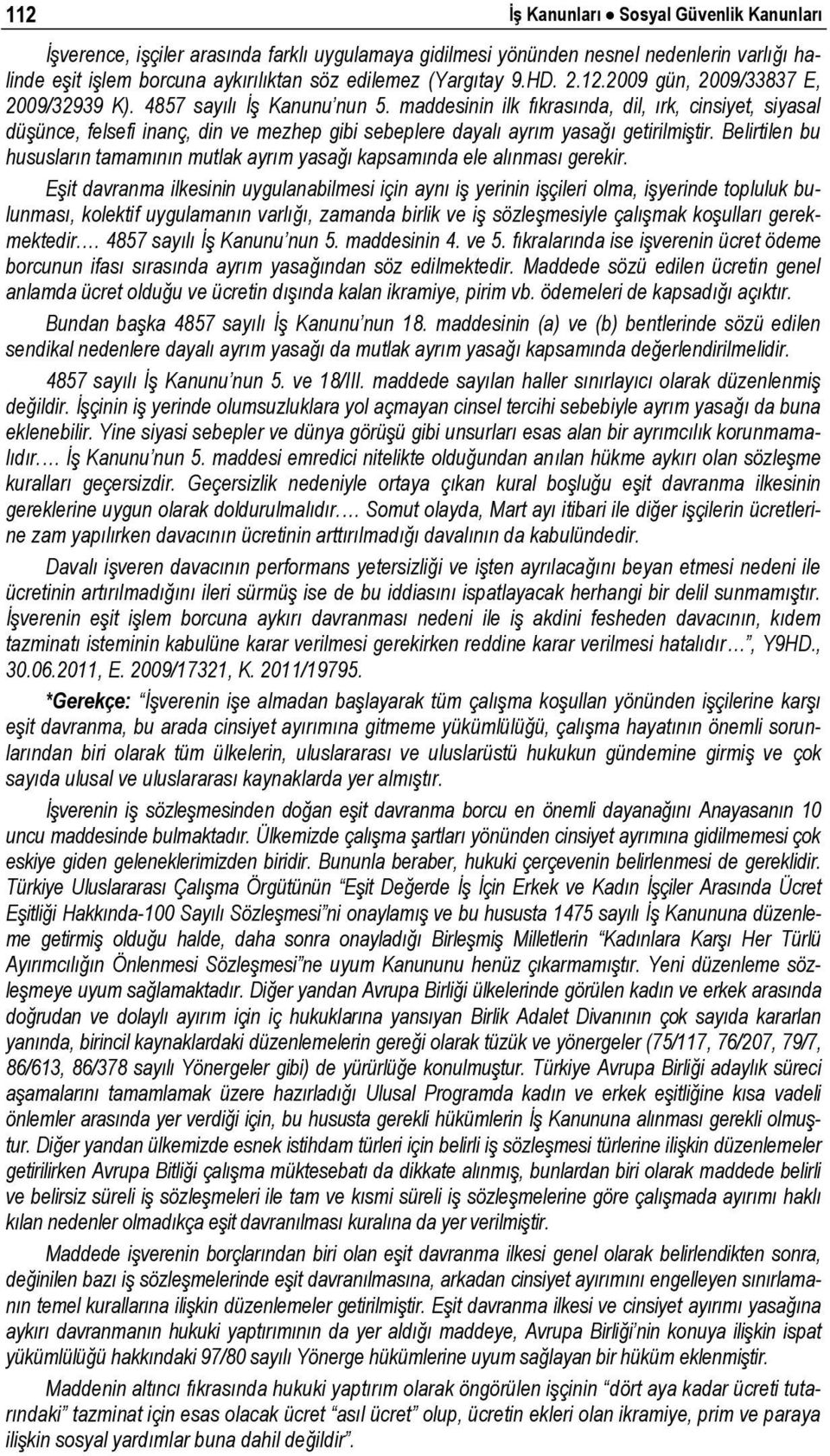 maddesinin ilk fıkrasında, dil, ırk, cinsiyet, siyasal düşünce, felsefi inanç, din ve mezhep gibi sebeplere dayalı ayrım yasağı getirilmiştir.