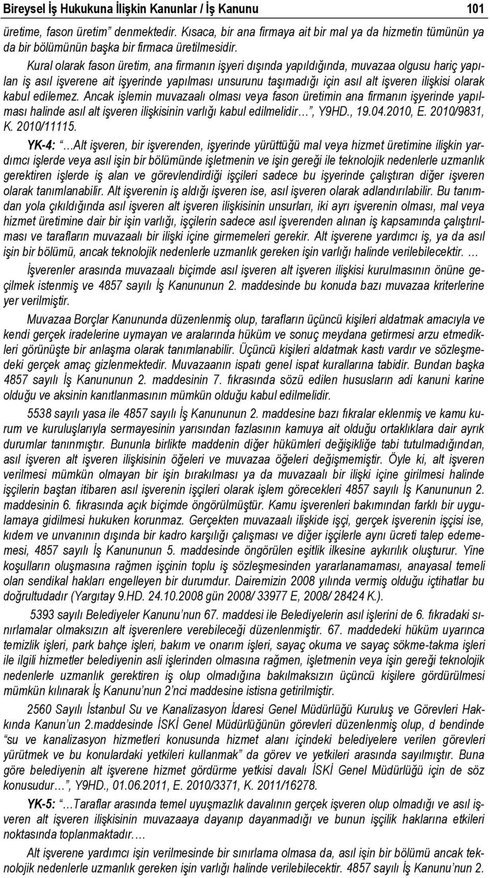 kabul edilemez. Ancak işlemin muvazaalı olması veya fason üretimin ana firmanın işyerinde yapılması halinde asıl alt işveren ilişkisinin varlığı kabul edilmelidir, Y9HD., 19.04.2010, E. 2010/9831, K.