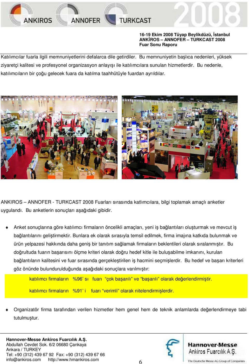 Bu nedenle, katılımcıların bir çoğu gelecek fuara da katılma taahhütüyle fuardan ayrıldılar. ANKIROS ANNOFER - TURKCAST 2008 Fuarları sırasında katlımcılara, bilgi toplamak amaçlı anketler uygulandı.