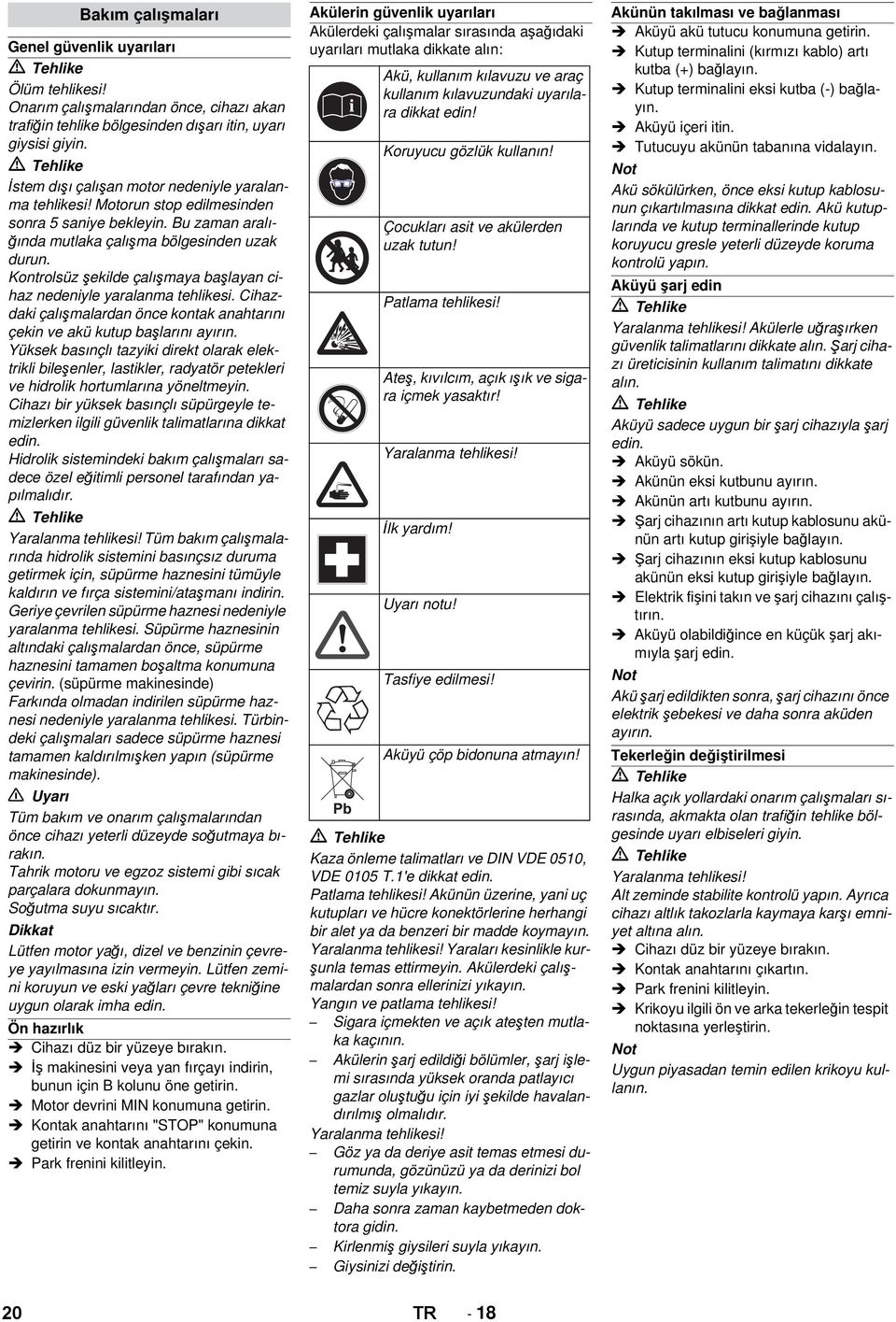 Kontrolsüz şekilde çalışmaya başlayan cihaz nedeniyle yaralanma tehlikesi. Cihazdaki çalışmalardan önce kontak anahtarını çekin ve akü kutup başlarını ayırın.