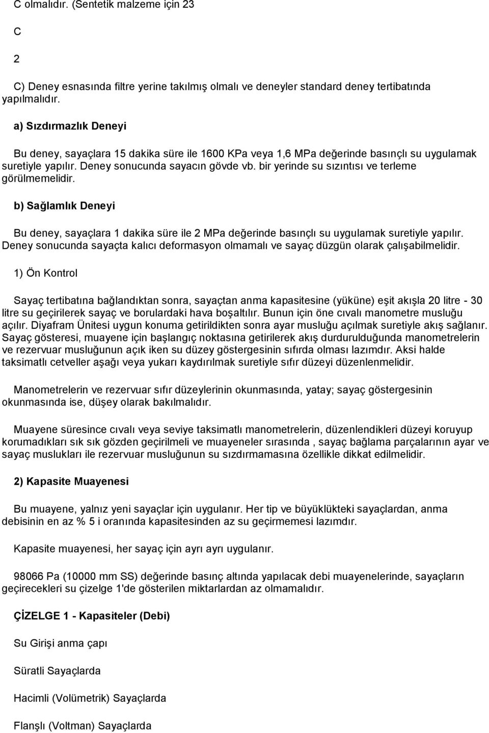 bir yerinde su sızıntısı ve terleme görülmemelidir. b) Sağlamlık Deneyi Bu deney, sayaçlara 1 dakika süre ile 2 MPa değerinde basınçlı su uygulamak suretiyle yapılır.