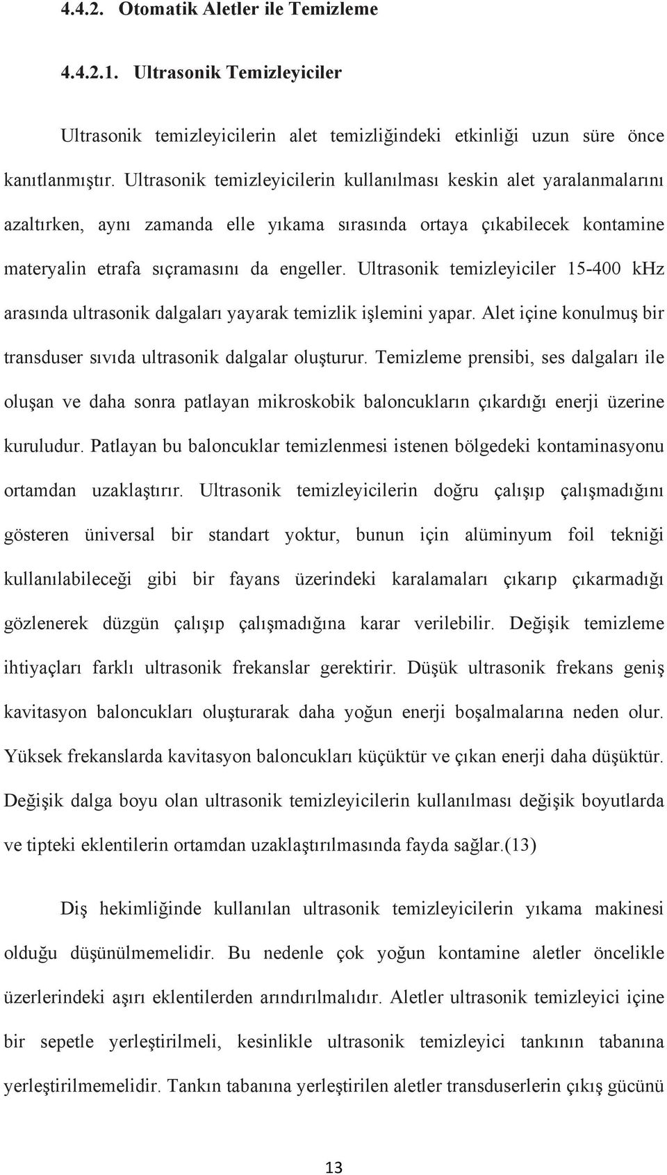 Ultrasonik temizleyiciler 15-400 khz arasında ultrasonik dalgaları yayarak temizlik işlemini yapar. Alet içine konulmuş bir transduser sıvıda ultrasonik dalgalar oluşturur.