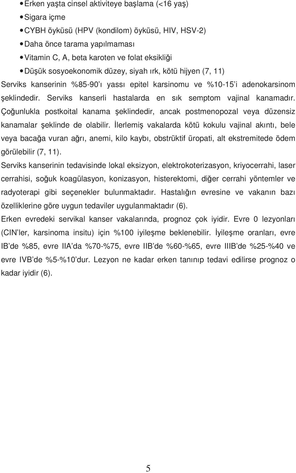 Çounlukla postkoital kanama eklindedir, ancak postmenopozal veya düzensiz kanamalar eklinde de olabilir.