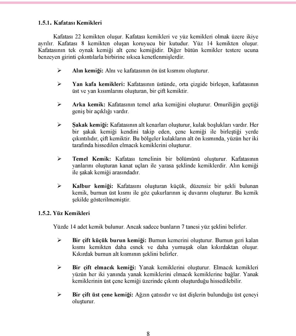 Alın kemiği: Alnı ve kafatasının ön üst kısmını oluşturur. Yan kafa kemikleri: Kafatasının üstünde, orta çizgide birleşen, kafatasının üst ve yan kısımlarını oluşturan, bir çift kemiktir.