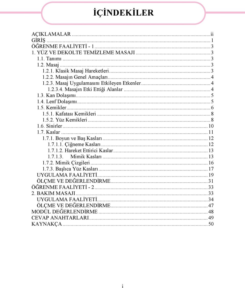 ..8 1.6. Sinirler...10 1.7. Kaslar...11 1.7.1. Boyun ve Baş Kasları...12 1.7.1.1. Çiğneme Kasları...12 1.7.1.2. Hareket Ettirici Kaslar...13 1.7.1.3. Mimik Kasları...13 1.7.2. Mimik Çizgileri...16 1.