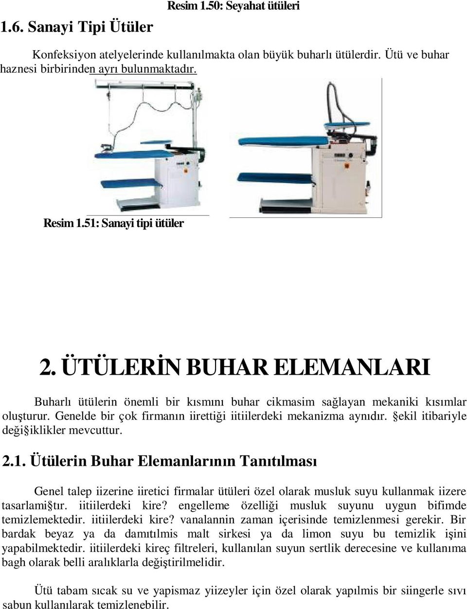 ekil itibariyle de i iklikler mevcuttur. 2.1. Ütülerin Buhar Elemanlar n Tan lmas Genel talep iizerine iiretici firmalar ütüleri özel olarak musluk suyu kullanmak iizere tasarlami t r.