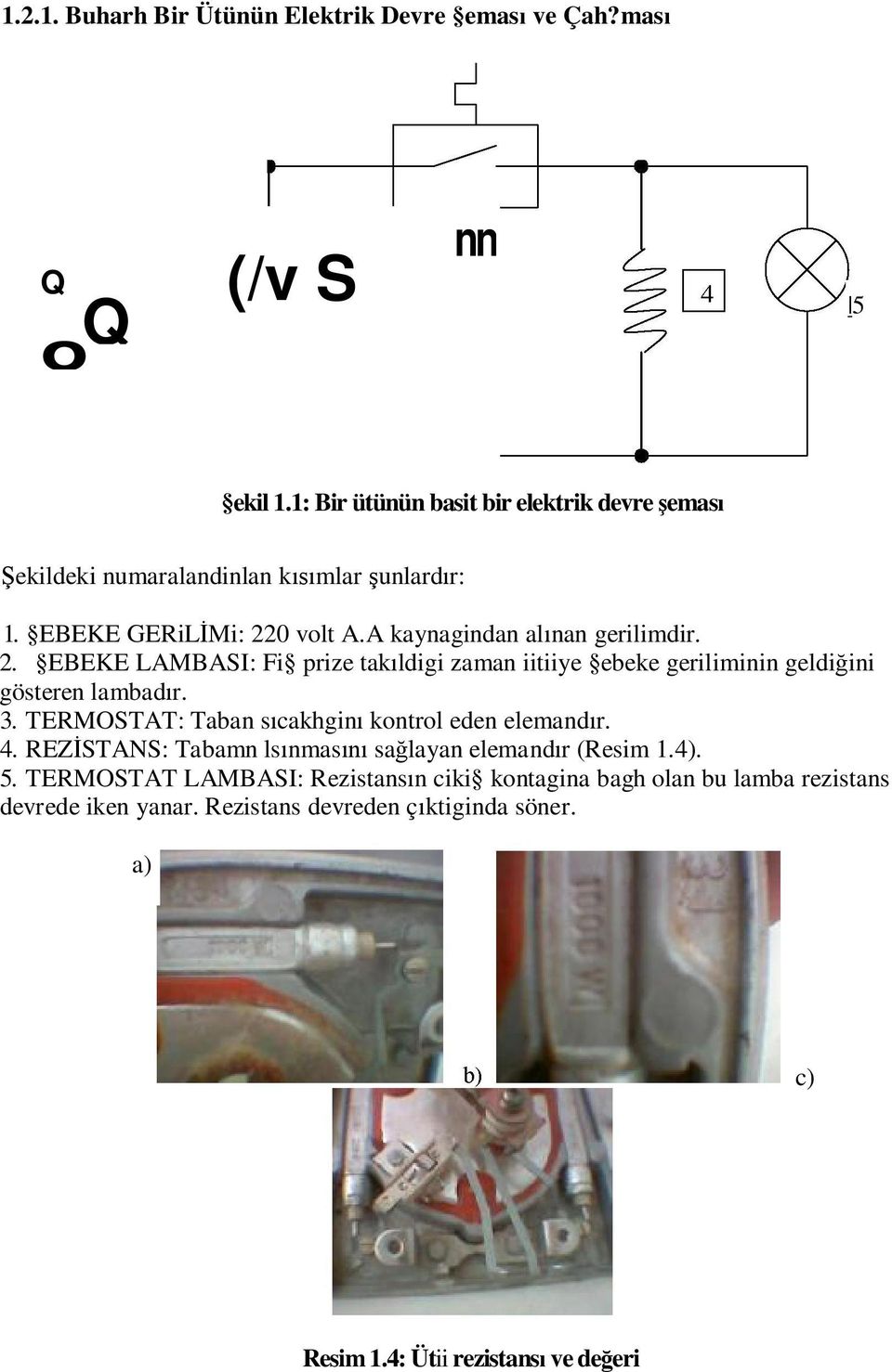 0 volt A.A kaynagindan al nan gerilimdir. 2. EBEKE LAMBASI: Fi prize tak ldigi zaman iitiiye ebeke geriliminin geldi ini gösteren lambad r. 3.