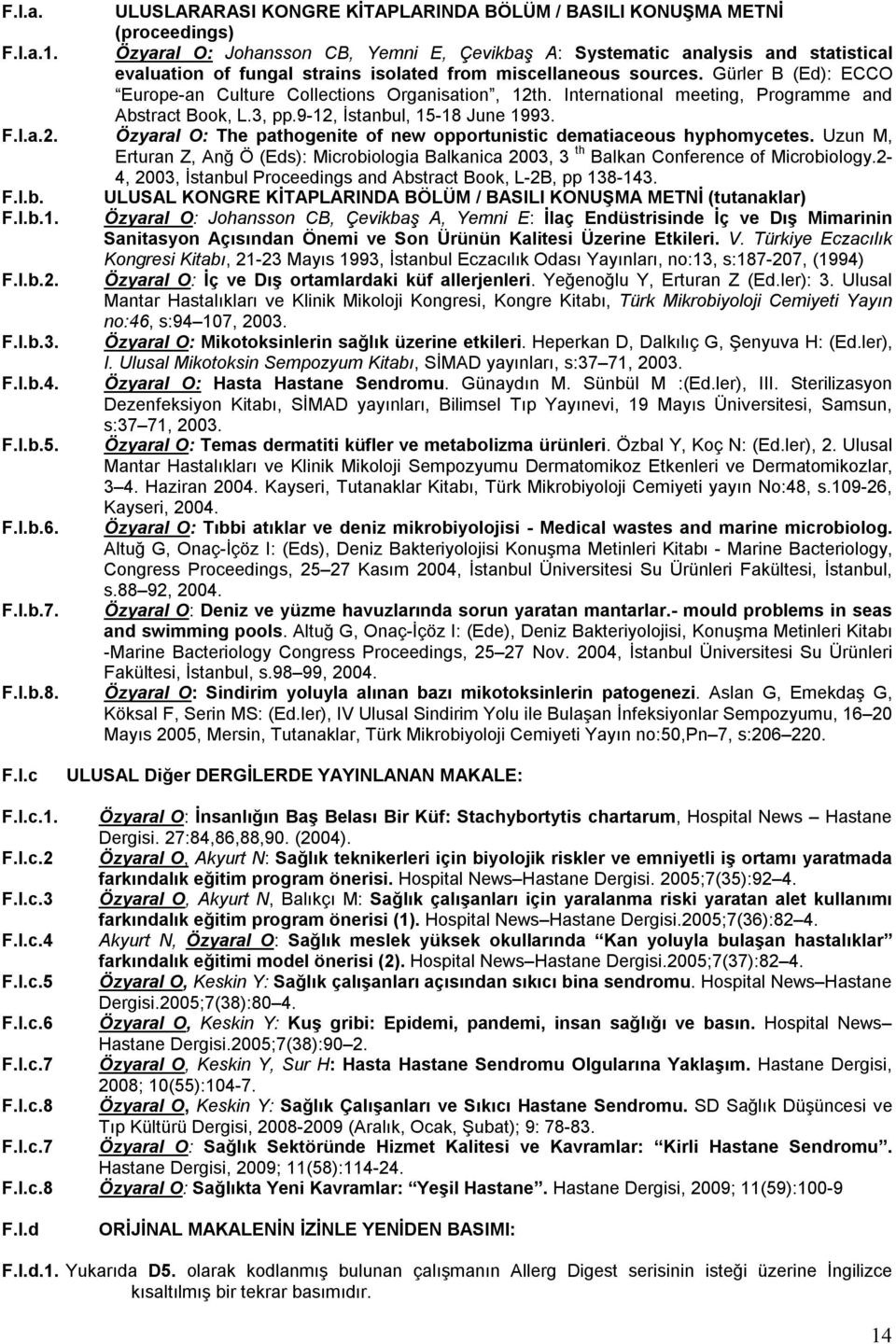 Gürler B (Ed): ECCO Europe-an Culture Collections Organisation, 12th. International meeting, Programme and Abstract Book, L.3, pp.9-12, İstanbul, 15-18 June 1993. F.I.a.2. Özyaral O: The pathogenite of new opportunistic dematiaceous hyphomycetes.