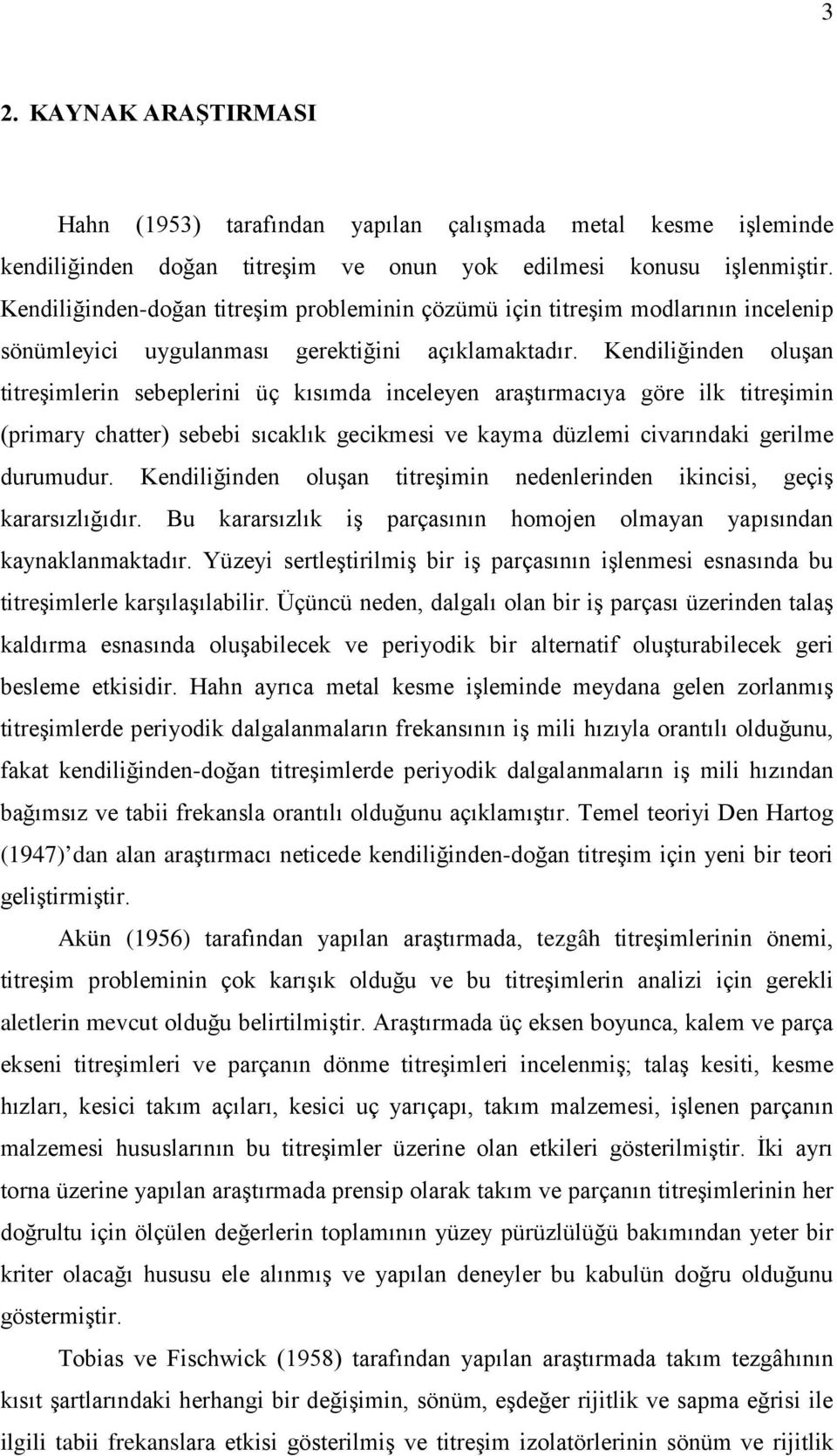 Kendiliğinden oluşan titreşimlerin sebeplerini üç kısımda inceleyen araştırmacıya göre ilk titreşimin (primary chatter) sebebi sıcaklık gecikmesi ve kayma düzlemi civarındaki gerilme durumudur.