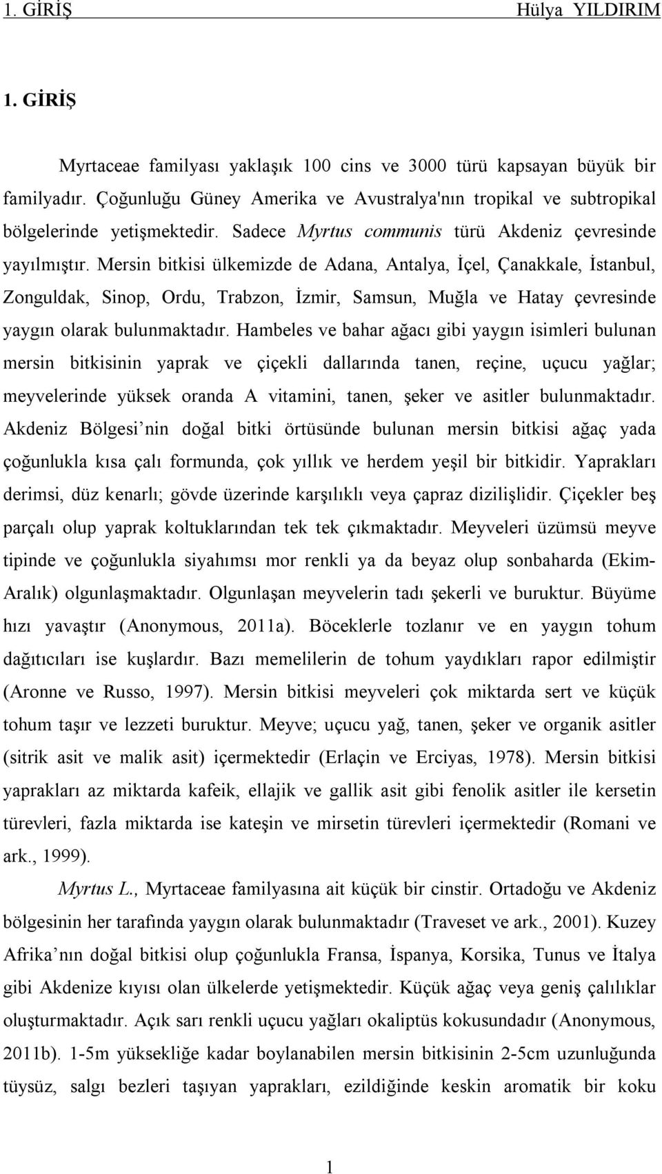 Mersin bitkisi ülkemizde de Adana, Antalya, İçel, Çanakkale, İstanbul, Zonguldak, Sinop, Ordu, Trabzon, İzmir, Samsun, Muğla ve Hatay çevresinde yaygın olarak bulunmaktadır.