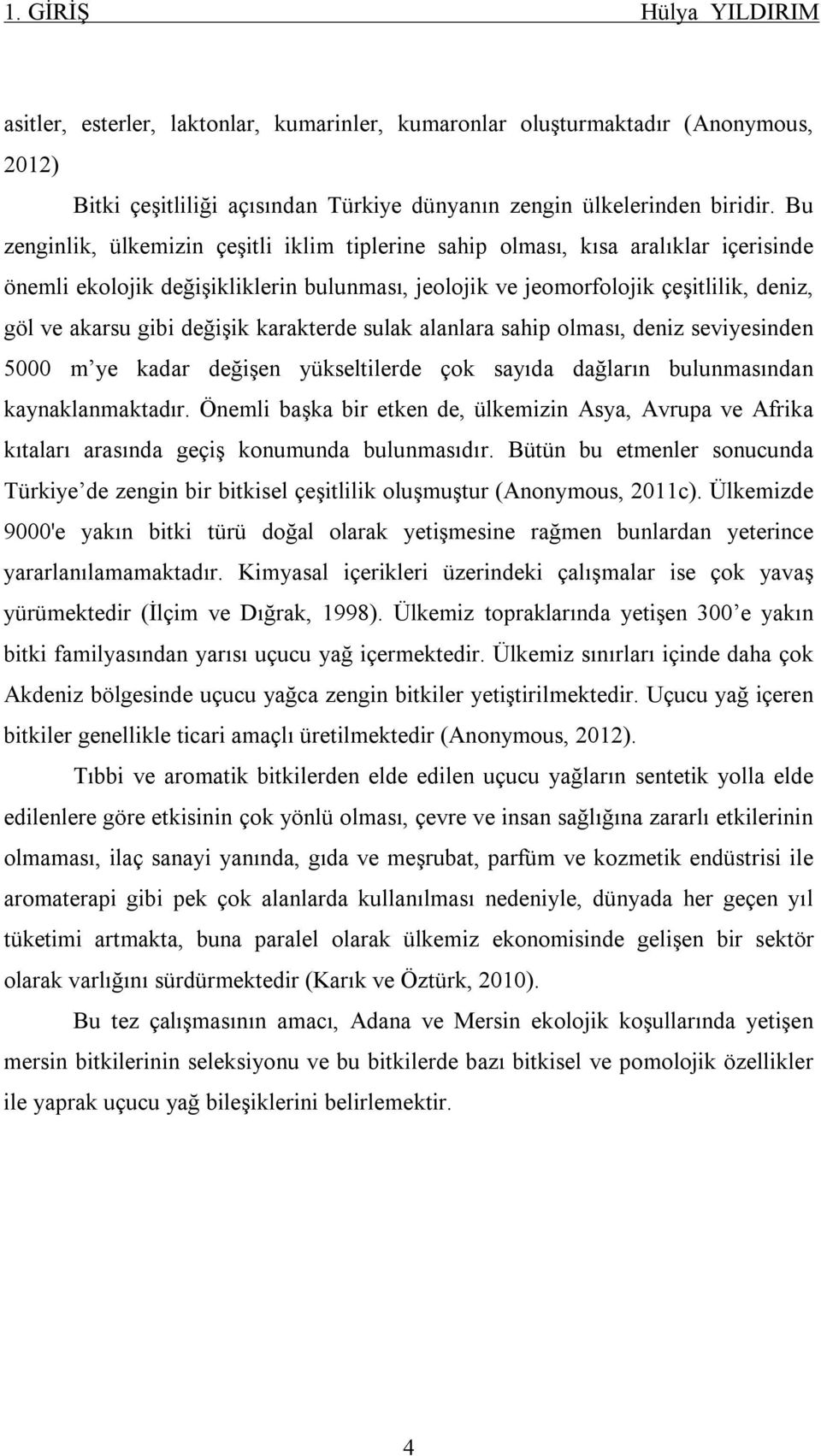 değişik karakterde sulak alanlara sahip olması, deniz seviyesinden 5000 m ye kadar değişen yükseltilerde çok sayıda dağların bulunmasından kaynaklanmaktadır.