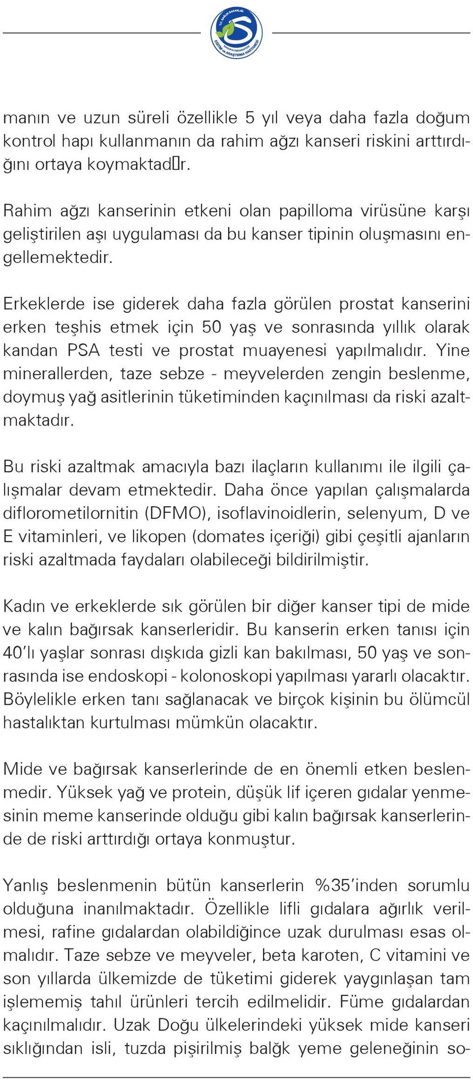 Erkeklerde ise giderek daha fazla görülen prostat kanserini erken teşhis etmek için 50 yaş ve sonrasında yıllık olarak kandan PSA testi ve prostat muayenesi yapılmalıdır.