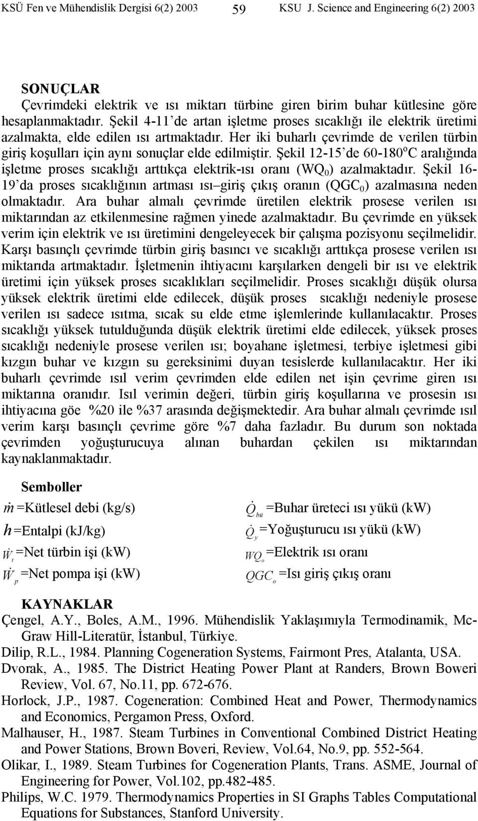 Şekil -5 de 60-80 C aralığında işletme prses sıcaklığı arttıkça elektrik-ısı ranı (WQ 0 azalmaktadır. Şekil 6-9 da prses sıcaklığının artması ısı giriş çıkış ranın (QGC 0 azalmasına neden lmaktadır.