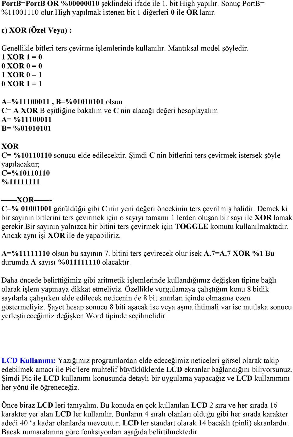 1 XOR 1 = 0 0 XOR 0 = 0 1 XOR 0 = 1 0 XOR 1 = 1 A=%11100011, B=%01010101 olsun C= A XOR B eşitliğine bakalım ve C nin alacağı değeri hesaplayalım A= %11100011 B= %01010101 XOR C= %10110110 sonucu