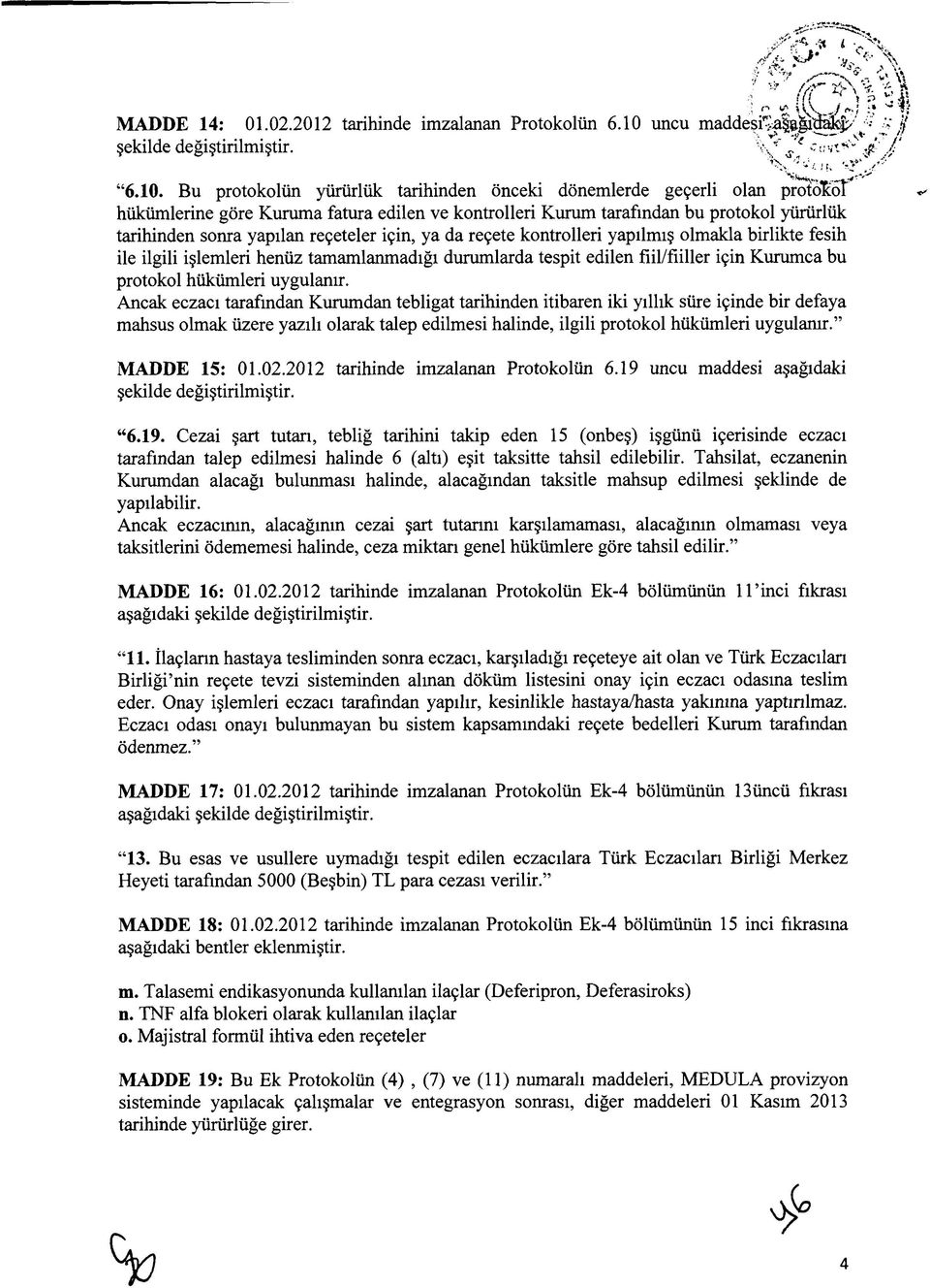 Bu protokolün yürürlük tarihinden önceki dönemlerde geçerli olan protok5î hükümlerine göre Kuruma fatura edilen ve kontrolleri Kurum tarafından bu protokol yürürlük tarihinden sonra yapılan reçeteler