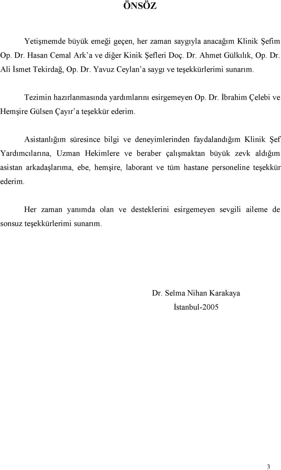 Asistanlığım süresince bilgi ve deneyimlerinden faydalandığım Klinik Şef Yardımcılarına, Uzman Hekimlere ve beraber çalışmaktan büyük zevk aldığım asistan arkadaşlarıma, ebe,