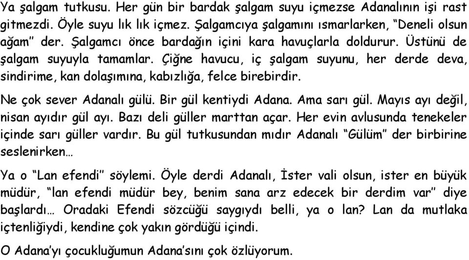 Ne çok sever Adanalı gülü. Bir gül kentiydi Adana. Ama sarı gül. Mayıs ayı değil, nisan ayıdır gül ayı. Bazı deli güller marttan açar. Her evin avlusunda tenekeler içinde sarı güller vardır.