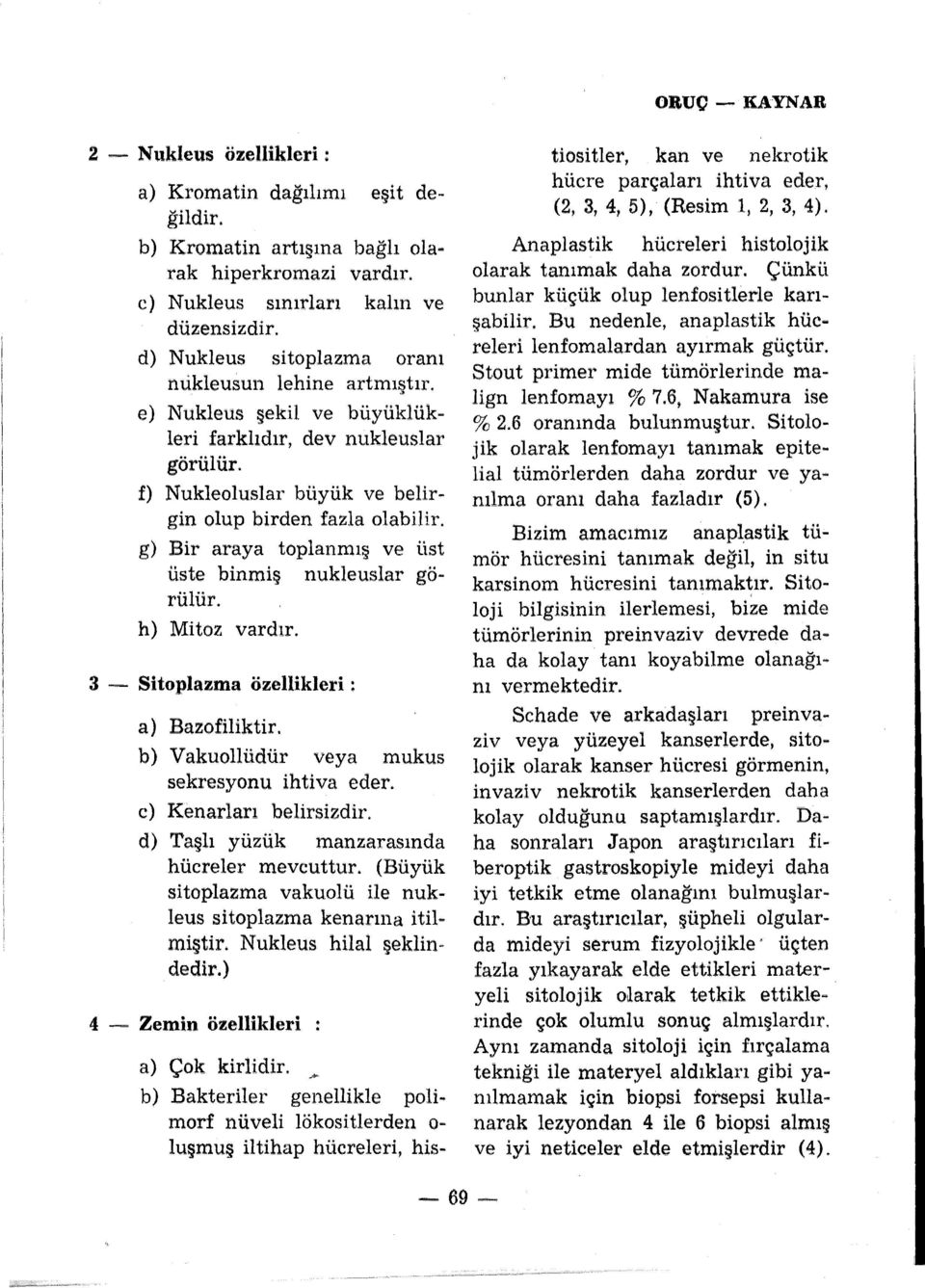 g) Bir araya toplanmış ve üst üste binmiş nukleuslar gorülür. h) Mitoz vardır. 3 ~.. Sitoplazma özellikleri: a) Bazofiliktir. b) Vakuollüdür veya mukus sekresyonu ihtiva eder.