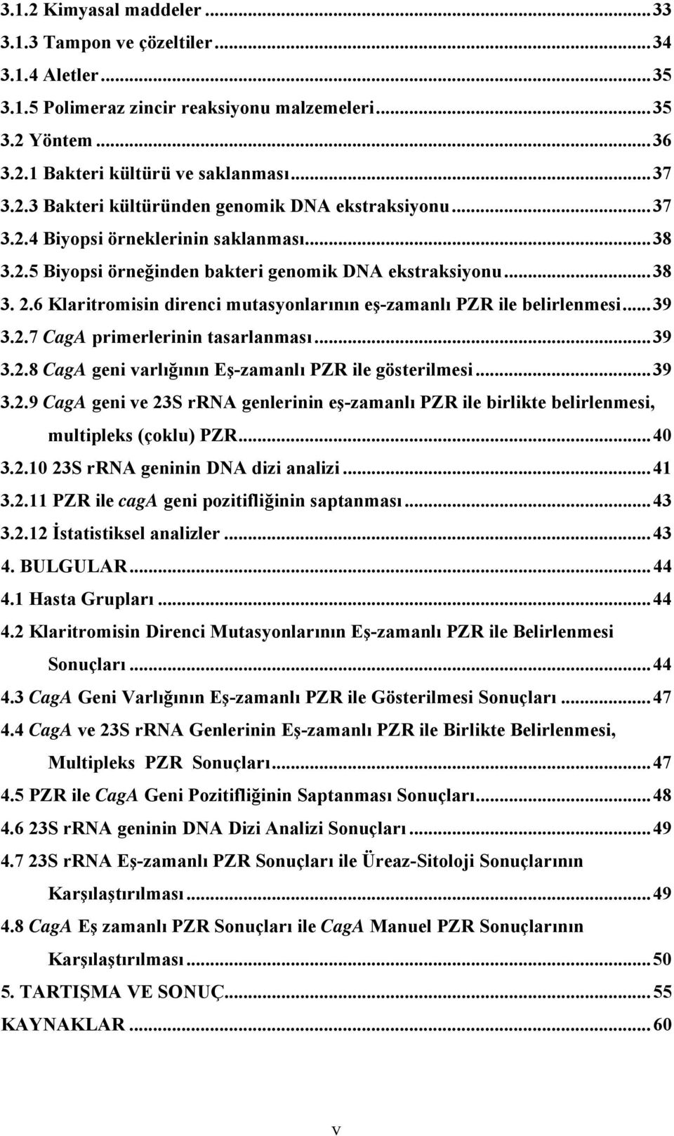 2.7 CagA primerlerinin tasarlanması... 39 3.2.8 CagA geni varlığının Eş-zamanlı PZR ile gösterilmesi... 39 3.2.9 CagA geni ve 23S rrna genlerinin eş-zamanlı PZR ile birlikte belirlenmesi, multipleks (çoklu) PZR.