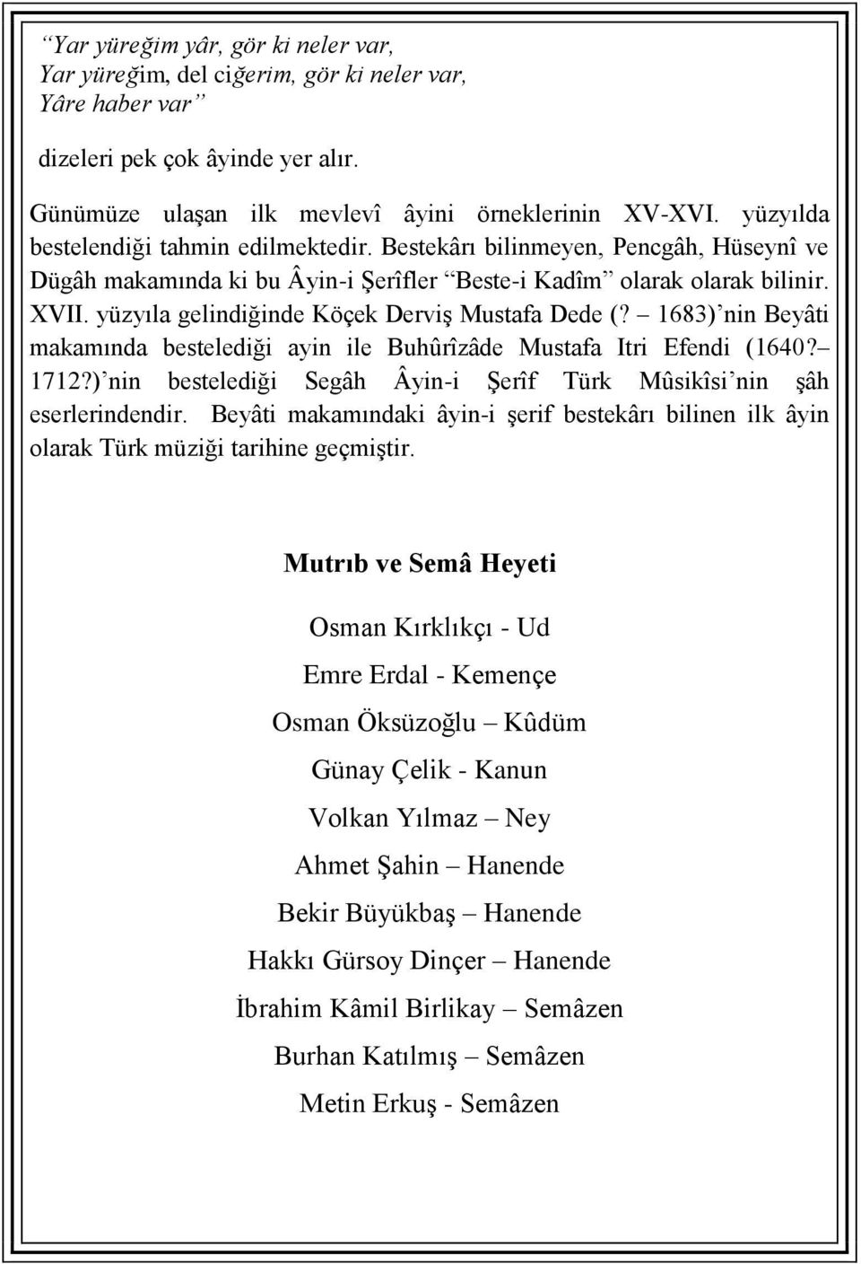 yüzyıla gelindiğinde Köçek Derviş Mustafa Dede (? 1683) nin Beyâti makamında bestelediği ayin ile Buhûrîzâde Mustafa Itri Efendi (1640? 1712?