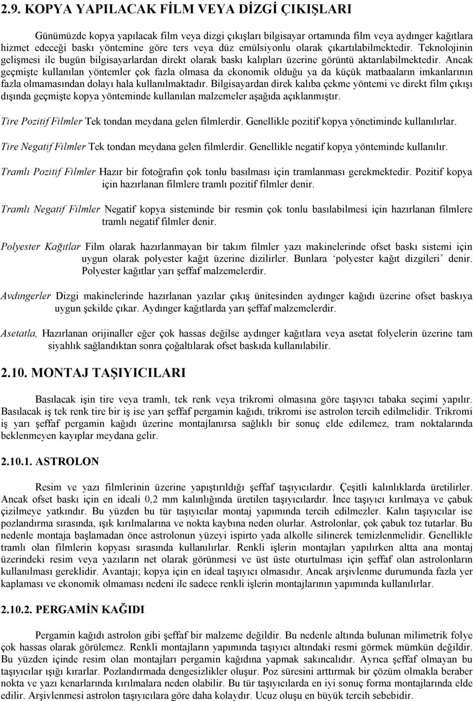 Ancak geçmişte kullanılan yöntemler çok fazla olmasa da ekonomik olduğu ya da küçük matbaaların imkanlarının fazla olmamasından dolayı hala kullanılmaktadır.